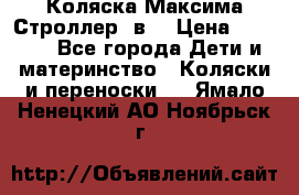 Коляска Максима Строллер 2в1 › Цена ­ 8 500 - Все города Дети и материнство » Коляски и переноски   . Ямало-Ненецкий АО,Ноябрьск г.